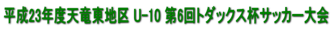 平成23年度天竜東地区 U-10 第6回トダックス杯サッカー大会